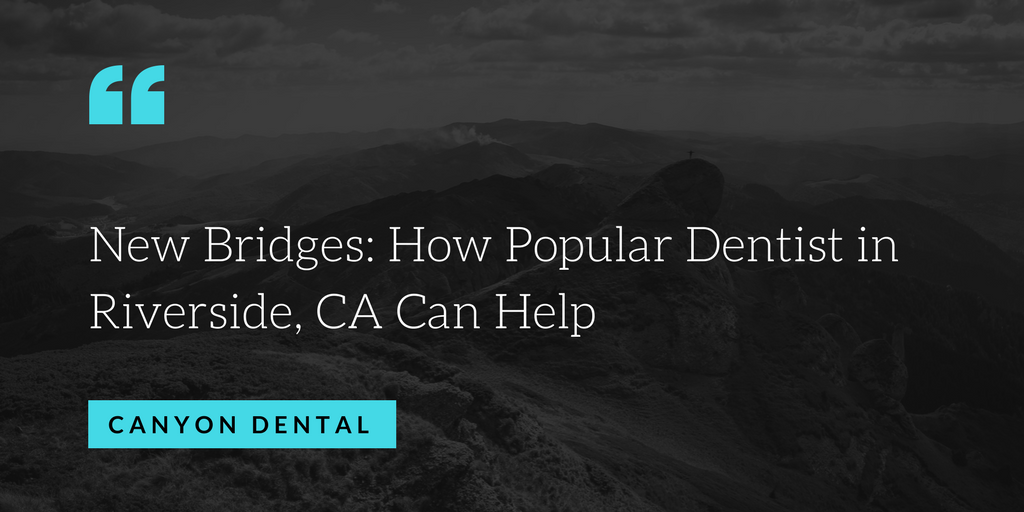 New Bridges: How Popular Dentist in Riverside, CA Can Help