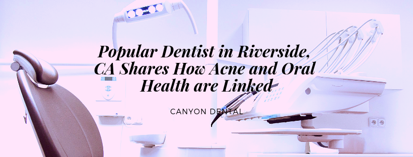 Popular Dentist in Riverside, CA Shares How Acne and Oral Health are Linked